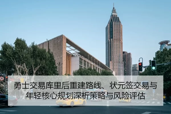 勇士交易库里后重建路线、状元签交易与年轻核心规划深析策略与风险评估